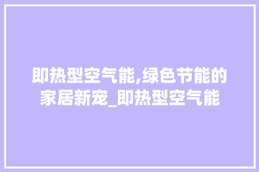 即热型空气能,绿色节能的家居新宠_即热型空气能