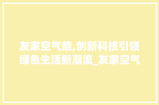 友家空气能,创新科技引领绿色生活新潮流_友家空气能价格 友家空气能,创新科技引领绿色生活新潮流_友家空气能价格 厨房维修
