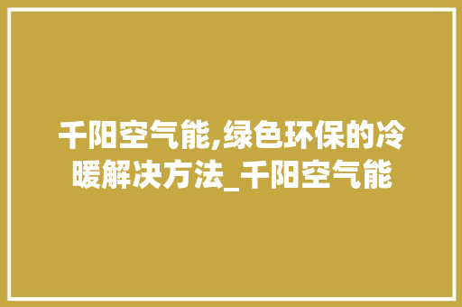 千阳空气能,绿色环保的冷暖解决方法_千阳空气能