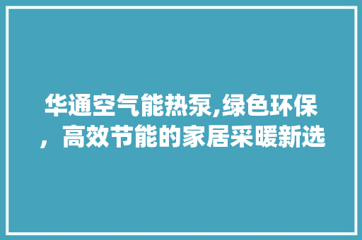 华通空气能热泵,绿色环保，高效节能的家居采暖新选择_华通空气能热泵视频 华通空气能热泵,绿色环保，高效节能的家居采暖新选择_华通空气能热泵视频 墙体维修