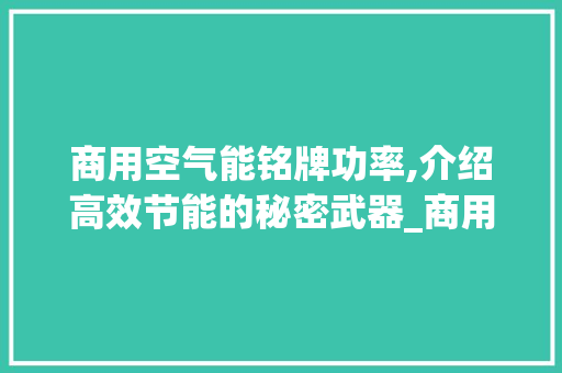 商用空气能铭牌功率,介绍高效节能的秘密武器_商用空气能铭牌功率 商用空气能铭牌功率,介绍高效节能的秘密武器_商用空气能铭牌功率 墙体维修