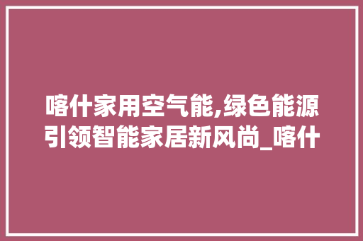 喀什家用空气能,绿色能源引领智能家居新风尚_喀什家用空气能厂家 喀什家用空气能,绿色能源引领智能家居新风尚_喀什家用空气能厂家 墙体维修