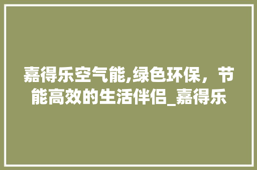 嘉得乐空气能,绿色环保，节能高效的生活伴侣_嘉得乐空气能