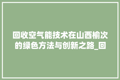 回收空气能技术在山西榆次的绿色方法与创新之路_回收空气能山西榆次