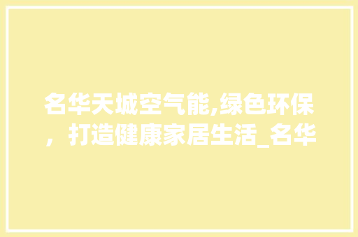 名华天城空气能,绿色环保，打造健康家居生活_名华天城空气能 名华天城空气能,绿色环保，打造健康家居生活_名华天城空气能 综合便民