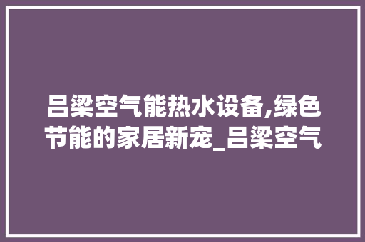 吕梁空气能热水设备,绿色节能的家居新宠_吕梁空气能热水设备