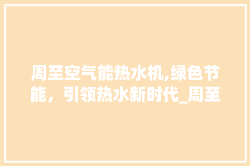 周至空气能热水机,绿色节能，引领热水新时代_周至空气能热水机 周至空气能热水机,绿色节能，引领热水新时代_周至空气能热水机 厨房维修