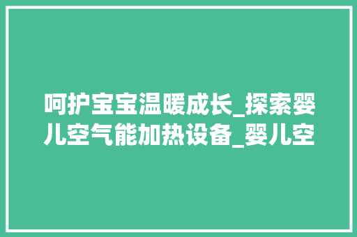 呵护宝宝温暖成长_探索婴儿空气能加热设备_婴儿空气能加热设备 呵护宝宝温暖成长_探索婴儿空气能加热设备_婴儿空气能加热设备 家电维修