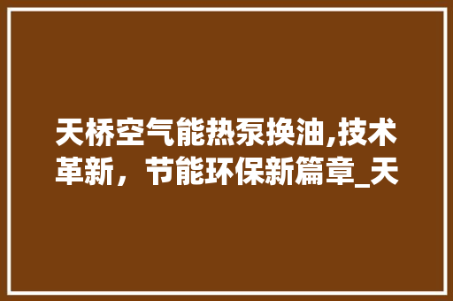 天桥空气能热泵换油,技术革新，节能环保新篇章_天桥空气能热泵换油 天桥空气能热泵换油,技术革新，节能环保新篇章_天桥空气能热泵换油 墙体维修