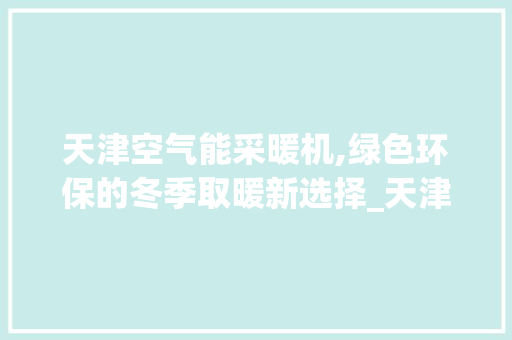 天津空气能采暖机,绿色环保的冬季取暖新选择_天津空气能采暖机 天津空气能采暖机,绿色环保的冬季取暖新选择_天津空气能采暖机 墙体维修