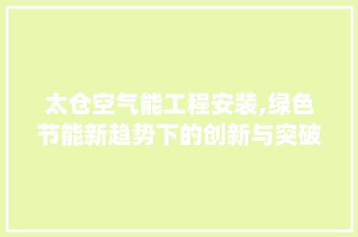 太仓空气能工程安装,绿色节能新趋势下的创新与突破_太仓空气能工程安装 太仓空气能工程安装,绿色节能新趋势下的创新与突破_太仓空气能工程安装 家电维修
