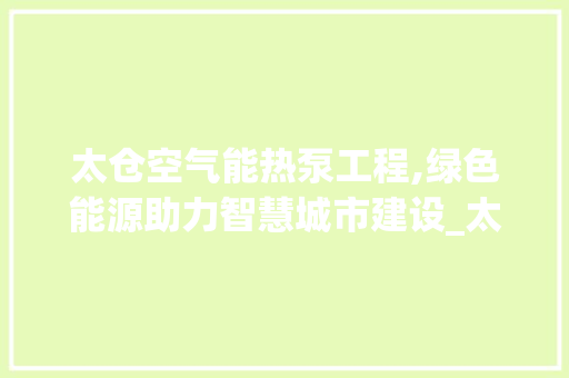 太仓空气能热泵工程,绿色能源助力智慧城市建设_太仓空气能热泵工程 太仓空气能热泵工程,绿色能源助力智慧城市建设_太仓空气能热泵工程 墙体维修