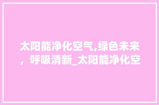 太阳能净化空气,绿色未来，呼吸清新_太阳能净化空气 太阳能净化空气,绿色未来，呼吸清新_太阳能净化空气 墙体维修