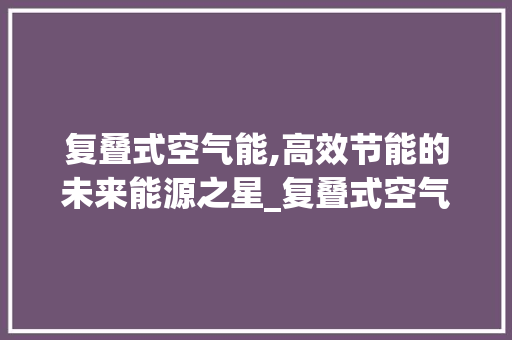 复叠式空气能,高效节能的未来能源之星_复叠式空气能