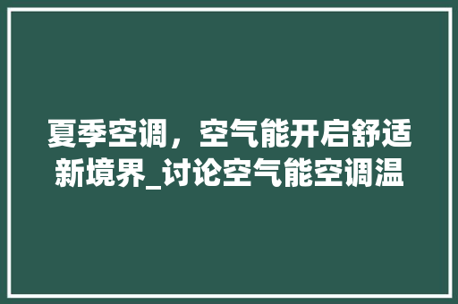 夏季空调，空气能开启舒适新境界_讨论空气能空调温度设置之路_空气能夏天开几度