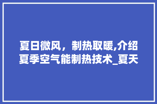 夏日微风，制热取暖,介绍夏季空气能制热技术_夏天的空气能制热