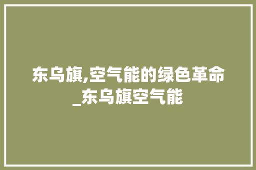 东乌旗,空气能的绿色革命_东乌旗空气能 东乌旗,空气能的绿色革命_东乌旗空气能 家电维修