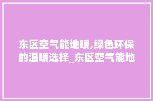 东区空气能地暖,绿色环保的温暖选择_东区空气能地暖 东区空气能地暖,绿色环保的温暖选择_东区空气能地暖 家电维修
