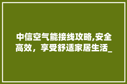 中信空气能接线攻略,安全高效，享受舒适家居生活_中信空气能怎么接线 中信空气能接线攻略,安全高效，享受舒适家居生活_中信空气能怎么接线 家电维修