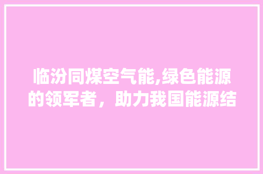 临汾同煤空气能,绿色能源的领军者，助力我国能源结构转型_临汾同煤空气能 临汾同煤空气能,绿色能源的领军者，助力我国能源结构转型_临汾同煤空气能 家电维修