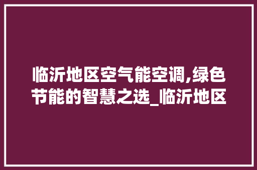 临沂地区空气能空调,绿色节能的智慧之选_临沂地区空气能空调 临沂地区空气能空调,绿色节能的智慧之选_临沂地区空气能空调 家电维修