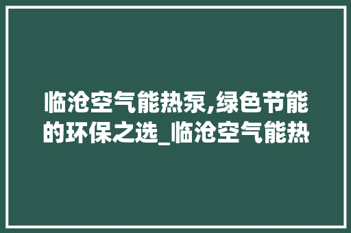 临沧空气能热泵,绿色节能的环保之选_临沧空气能热泵厂家 临沧空气能热泵,绿色节能的环保之选_临沧空气能热泵厂家 家电维修