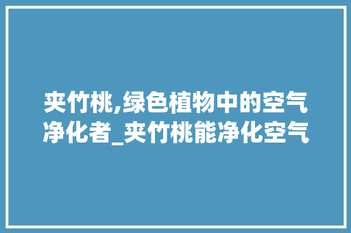 夹竹桃,绿色植物中的空气净化者_夹竹桃能净化空气吗 夹竹桃,绿色植物中的空气净化者_夹竹桃能净化空气吗 综合便民