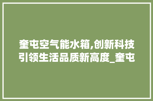 奎屯空气能水箱,创新科技引领生活品质新高度_奎屯空气能水箱设计 奎屯空气能水箱,创新科技引领生活品质新高度_奎屯空气能水箱设计 墙体维修