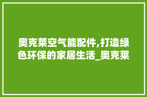 奥克莱空气能配件,打造绿色环保的家居生活_奥克莱空气能配件 奥克莱空气能配件,打造绿色环保的家居生活_奥克莱空气能配件 墙体维修
