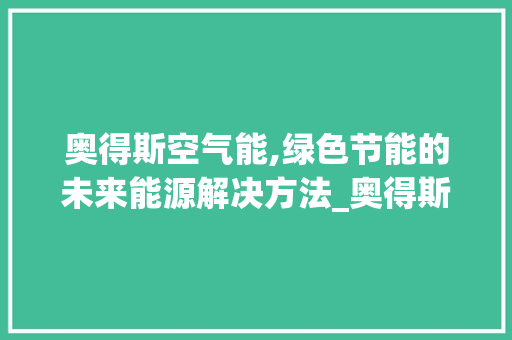 奥得斯空气能,绿色节能的未来能源解决方法_奥得斯空气能 厨房维修