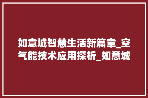 如意城智慧生活新篇章_空气能技术应用探析_如意城安装空气能 如意城智慧生活新篇章_空气能技术应用探析_如意城安装空气能 墙体维修