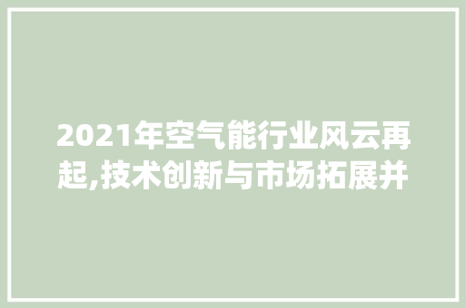 2021年空气能行业风云再起,技术创新与市场拓展并行不悖_2021年空气能排名 2021年空气能行业风云再起,技术创新与市场拓展并行不悖_2021年空气能排名 家电维修