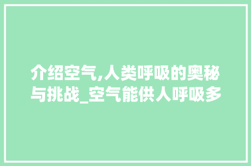 介绍空气,人类呼吸的奥秘与挑战_空气能供人呼吸多久 介绍空气,人类呼吸的奥秘与挑战_空气能供人呼吸多久 家电维修