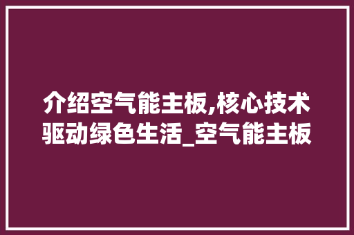 介绍空气能主板,核心技术驱动绿色生活_空气能主板在哪里 介绍空气能主板,核心技术驱动绿色生活_空气能主板在哪里 家电维修