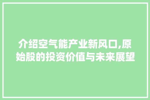 介绍空气能产业新风口,原始股的投资价值与未来展望_空气能原始股 介绍空气能产业新风口,原始股的投资价值与未来展望_空气能原始股 家电维修