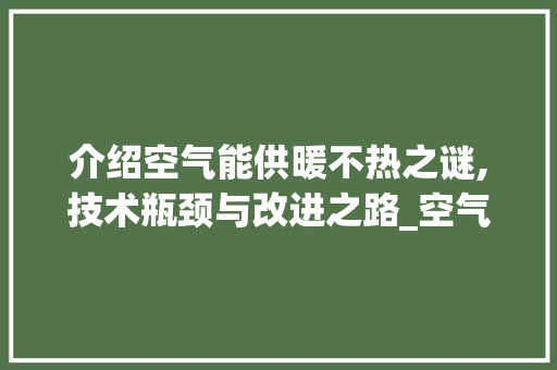 介绍空气能供暖不热之谜,技术瓶颈与改进之路_空气能供暖为啥不热 介绍空气能供暖不热之谜,技术瓶颈与改进之路_空气能供暖为啥不热 家电维修