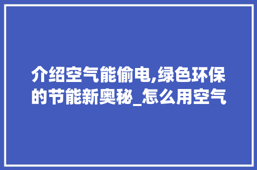 介绍空气能偷电,绿色环保的节能新奥秘_怎么用空气能偷电 介绍空气能偷电,绿色环保的节能新奥秘_怎么用空气能偷电 家电维修