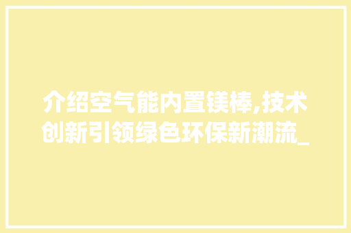 介绍空气能内置镁棒,技术创新引领绿色环保新潮流_空气能内置镁棒 介绍空气能内置镁棒,技术创新引领绿色环保新潮流_空气能内置镁棒 家电维修