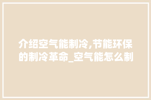 介绍空气能制冷,节能环保的制冷革命_空气能怎么制冷的 介绍空气能制冷,节能环保的制冷革命_空气能怎么制冷的 家电维修