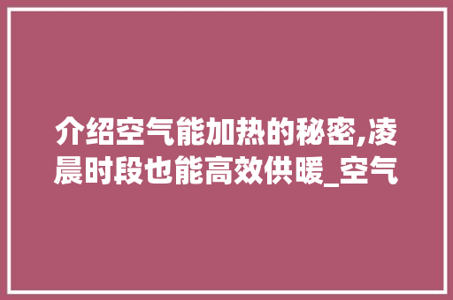 介绍空气能加热的秘密,凌晨时段也能高效供暖_空气能凌晨加热吗 介绍空气能加热的秘密,凌晨时段也能高效供暖_空气能凌晨加热吗 家电维修
