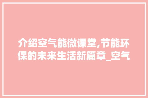 介绍空气能微课堂,节能环保的未来生活新篇章_空气能微课堂放送 介绍空气能微课堂,节能环保的未来生活新篇章_空气能微课堂放送 家电维修