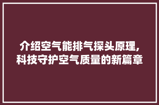 介绍空气能排气探头原理,科技守护空气质量的新篇章_空气能排气探头原理 介绍空气能排气探头原理,科技守护空气质量的新篇章_空气能排气探头原理 家电维修