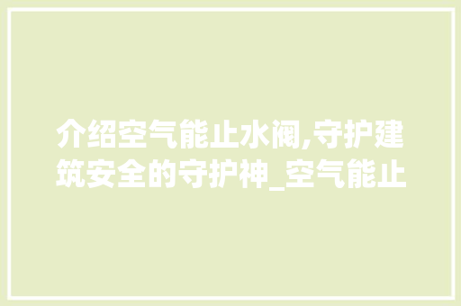 介绍空气能止水阀,守护建筑安全的守护神_空气能止水阀作用 介绍空气能止水阀,守护建筑安全的守护神_空气能止水阀作用 家电维修
