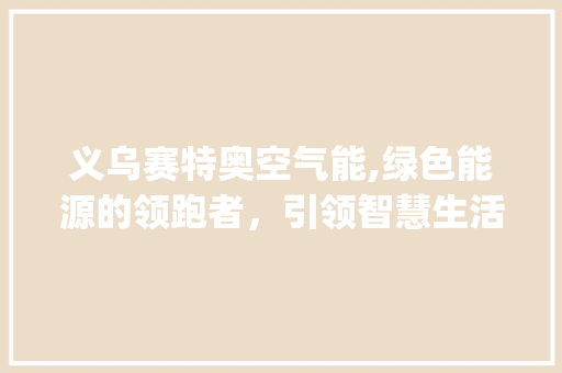 义乌赛特奥空气能,绿色能源的领跑者，引领智慧生活新风尚_义乌赛特奥空气能 义乌赛特奥空气能,绿色能源的领跑者，引领智慧生活新风尚_义乌赛特奥空气能 家电维修