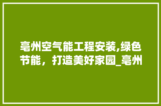 亳州空气能工程安装,绿色节能，打造美好家园_亳州空气能工程安装 亳州空气能工程安装,绿色节能，打造美好家园_亳州空气能工程安装 家电维修