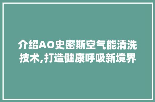 介绍AO史密斯空气能清洗技术,打造健康呼吸新境界_AO史密斯空气能清洗 介绍AO史密斯空气能清洗技术,打造健康呼吸新境界_AO史密斯空气能清洗 家电维修