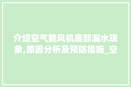 介绍空气能风机底部漏水现象,原因分析及预防措施_空气能风机底部漏水 介绍空气能风机底部漏水现象,原因分析及预防措施_空气能风机底部漏水 家电维修