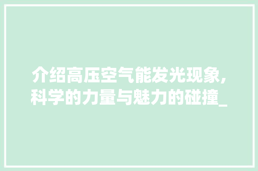 介绍高压空气能发光现象,科学的力量与魅力的碰撞_高压空气能发光视频 介绍高压空气能发光现象,科学的力量与魅力的碰撞_高压空气能发光视频 家电维修