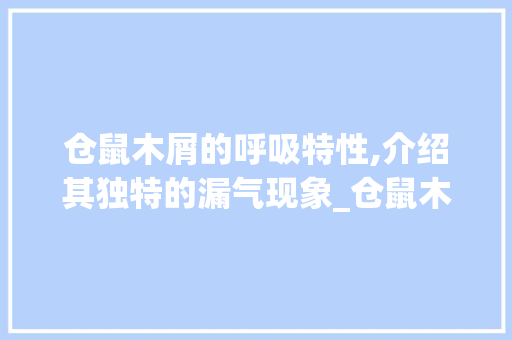 仓鼠木屑的呼吸特性,介绍其独特的漏气现象_仓鼠木屑能漏空气 仓鼠木屑的呼吸特性,介绍其独特的漏气现象_仓鼠木屑能漏空气 家电维修