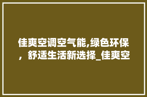 佳爽空调空气能,绿色环保，舒适生活新选择_佳爽空调空气能 佳爽空调空气能,绿色环保，舒适生活新选择_佳爽空调空气能 家电维修